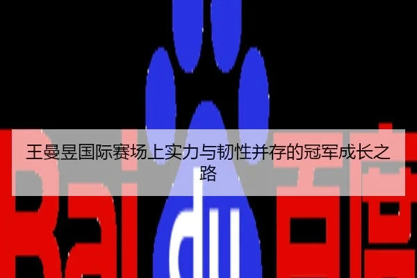 王曼昱国际赛场上实力与韧性并存的冠军成长之路