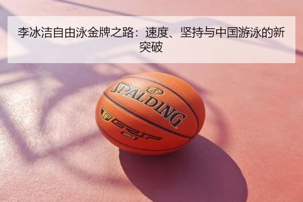 李冰洁自由泳金牌之路：速度、坚持与中国游泳的新突破